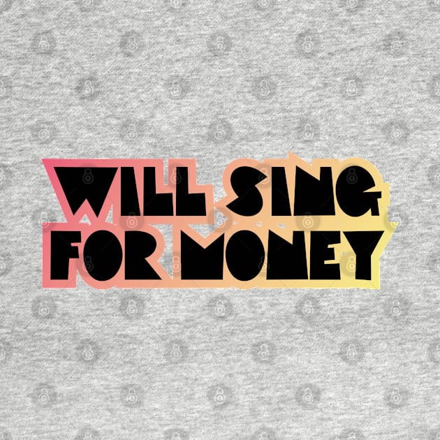 WILL SING FOR MONEY by EdsTshirts